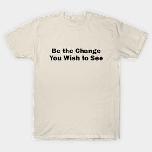 Be the Change You Wish to See T-Shirt